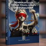 PEMBERANTASAN TINDAK PIDANA KORUPSI INTEGRALISTIK Penulis: Dr. Wahju Prijo Djatmiko, S.H., M.Hum., M.Sc., GDipl. IfSc.